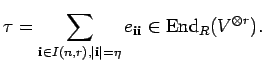 $\displaystyle \tau = \sum_{{\bf i} \in I(n,r), \vert {\bf i}\vert = \eta} e_{{\bf i}{\bf i}} \in
{\rm End}_{R}{(V^{\otimes r})}.
$