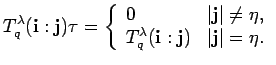 $\displaystyle T^{\lambda}_q({\bf i}:{\bf j})\tau =
\left\{\begin{array}{ll}
...
...\lambda}_q({\bf i}:{\bf j}) & \vert{\bf j}\vert = \eta.
\end{array} \right.
$