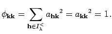 $\displaystyle \phi_{{\bf k}{\bf k}}=\sum_{{\bf h}\in I_{\lambda}^{<} }{a_{{\bf h}{\bf k}}}^2=
{a_{{\bf k}{\bf k}}}^2=1. $