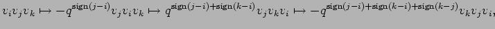 $\displaystyle v_{i}v_{j}v_{k} \mapsto -q^{{\rm sign}(j-i)}v_{j}v_{i}v_{k}
\ma...
...\mapsto -q^{{\rm sign}(j-i)+{\rm sign}(k-i)+{\rm sign}(k-j)}v_{k}v_{j}v_{i},
$