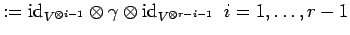 $\displaystyle :={\rm id}_{V^{\otimes i-1}} \otimes \gamma
\otimes{\rm id}_{V^{\otimes r-i-1}}\;\; i=1, \ldots , r-1
$