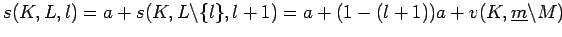 $\displaystyle s(K,L,l) =a+s(K,L\backslash \{l\},l+1)= a + (1-(l+1))a + v(K, \underline{m}\backslash M ) $