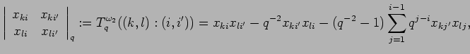 $\displaystyle \left\vert \begin{array}{cc} x_{k i} & x_{k i'} \\
x_{l i} & x_...
...i'}-q^{-2}x_{k i'}x_{l i}
-(q^{-2}-1)\sum_{j=1}^{i-1}q^{j-i}x_{k j'}x_{l j},
$