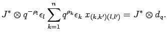 $\displaystyle {J}^*\otimes q^{-\rho_l}\epsilon_l\sum_{k=1}^n
q^{\rho_k}\epsilon_k \;x_{(k,k') (l,l')} = {J}^* \otimes d_q.$