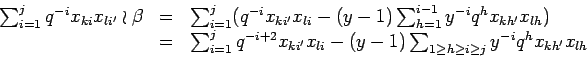 \begin{displaymath}
\begin{array}{rcl}
\sum_{i=1}^{j} q^{-i}x_{k i} x_{l i'}\w...
...q h\geq i \geq j}
y^{-i}q^hx_{k h'} x_{l h} \\
\end{array}
\end{displaymath}