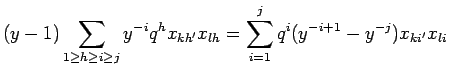 $\displaystyle (y-1)\sum_{1 \geq h\geq i \geq j}
y^{-i}q^hx_{k h'} x_{l h} = \sum_{i=1}^j q^i(y^{-i+1}-y^{-j})
x_{k i'}x_{l i}
$