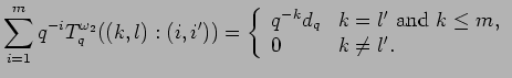 $\displaystyle \sum_{i=1}^mq^{-i}T^{\omega_2}_q((k,l):(i,i'))=
\left\{\begin{ar...
...{-k}d_q& k=l' \mbox{ and } k \leq m, \\
0 & k\neq l'.
\end{array} \right.
$