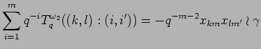 $\displaystyle \sum_{i=1}^mq^{-i}T^{\omega_2}_q((k,l):(i,i')) = -q^{-m-2}
x_{k m}x_{l m'}\wr \gamma
$