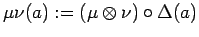 $\displaystyle \mu \nu (a):= (\mu \otimes \nu) \circ \Delta (a) $