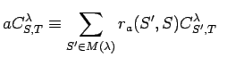 $\displaystyle aC^{\lambda}_{S,T}\equiv \sum_{S'\in M(\lambda)} r_a(S',S)C^{\lambda}_{S',T}
\; \;$