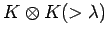 $\displaystyle K \otimes {K(>\lambda )}$