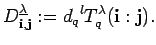 $\displaystyle D^{\underline{\lambda}}_{{\bf i}, {\bf j}}:={d_q}^lT^{\lambda}_q({\bf i}:{\bf j}). $