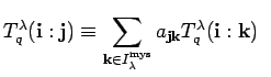 $\displaystyle T^{\lambda}_q({\bf i}:{\bf j}) \equiv \sum_{{\bf k} \in I_{\lambda}^{\rm mys}}
a_{{\bf j}{\bf k}}
T^{\lambda}_q({\bf i}:{\bf k}) \; \;$