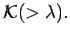 $\displaystyle {\cal K}(>\lambda) .
$