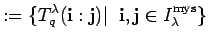 $\displaystyle :=\{ T^{\lambda}_q({\bf i}:{\bf j})\vert\;\;
{\bf i},{\bf j} \in I_{\lambda}^{\rm mys}\} $