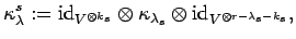 $\displaystyle \kappa_{\lambda}^s:={\rm id}_{V^{\otimes k_s}}
\otimes \kappa_{\lambda_s}\otimes{\rm id}_{V^{\otimes r-\lambda_s-k_s}},$