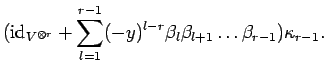 $\displaystyle ({\rm id}_{V^{\otimes r}}+
\sum_{l=1}^{r-1}(-y)^{l-r}\beta_l\beta_{l+1}
\ldots \beta_{r-1})\kappa_{r-1}. $