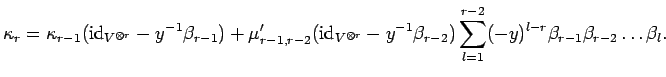 $\displaystyle \kappa_r = \kappa_{r-1}({\rm id}_{V^{\otimes r}}-y^{-1}\beta_{r-1...
...eta_{r-2})
\sum_{l=1}^{r-2}(-y)^{l-r}\beta_{r-1}\beta_{r-2}
\ldots \beta_l.
$