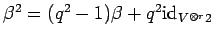 $ \beta^2=(q^2-1)\beta + q^2{\rm id}_{V^{\otimes r}2}$