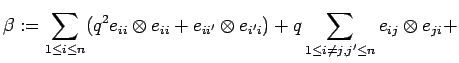 $\displaystyle \beta:=\sum_{1\leq i\leq n} (q^2e_{ii} \otimes e_{ii}
+e_{ii'} \otimes
e_{i'i}) + q\sum_{1\leq i\neq j,j'\leq n} e_{ij} \otimes
e_{ji} + $