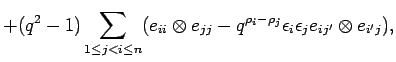 $\displaystyle +(q^2-1)\sum_{1\leq j < i\leq n} (e_{ii} \otimes e_{jj}
-q^{\rho_i -\rho_j}\epsilon_i\epsilon_j e_{ij'} \otimes
e_{i'j}),
$