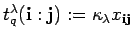 $ t_q^{\lambda}({\bf i}:{\bf j}):=\kappa_{\lambda}x_{{\bf i} {\bf j}}$