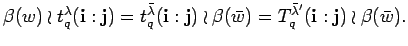 $\displaystyle \beta(w)\wr t_q^{\lambda}({\bf i}:{\bf j})=
t_q^{\bar{\lambda}}(...
...j})\wr \beta(\bar w)=
T^{\bar{\lambda}'}_q({\bf i}:{\bf j})\wr \beta(\bar w). $