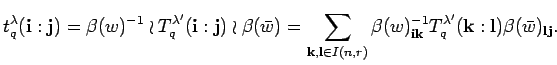 $\displaystyle t_q^{\lambda}({\bf i}:{\bf j})=
\beta(w)^{-1}\wr T^{\lambda '}_q...
... i}{\bf k}}
T^{\lambda '}_q({\bf k}:{\bf l}) \beta (\bar w)_{{\bf l}{\bf j}}. $