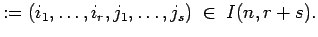 $\displaystyle :=(i_1,\ldots , i_r, j_1, \ldots , j_s) \;\in \;I(n,r+s). $