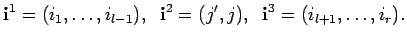 $\displaystyle {\bf i}^1=(i_1, \ldots , i_{l-1}), \; \;
{\bf i}^2=(j',j), \; \;
{\bf i}^3=(i_{l+1}, \ldots , i_r) .$