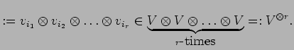 $\displaystyle :=v_{i_1}\otimes v_{i_2} \otimes \ldots \otimes
v_{i_r} \in \und...
...otimes V}_{
r\mbox{-times}}=: {V^{\otimes r}}\mbox{\index{${V^{\otimes r}}$}}.$