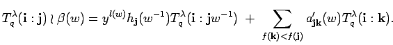 $\displaystyle T^{\lambda}_q({\bf i}:{\bf j})\wr \beta(w)=
y^{l(w)}h_{{\bf j}}(...
...{f({\bf k})<f({\bf j})}
a'_{{\bf j}{\bf k}}(w)T^{\lambda}_q({\bf i}:{\bf k}).$