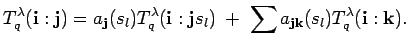 $\displaystyle T^{\lambda}_q({\bf i}:{\bf j})
=a_{{\bf j}}(s_l)T^{\lambda}_q({\...
...{\bf j}s_l)
\; +\; \sum a_{{\bf j}{\bf k}}(s_l)T^{\lambda}_q({\bf i}:{\bf k}).$