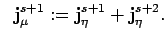 $\displaystyle \; \;
{\bf j}^{s+1}_{\mu} :={\bf j}^{s+1}_{\eta} +{\bf j}^{s+2}_{\eta}. $