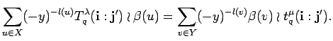 $\displaystyle \sum_{u \in X}
 (-y)^{-l(u)}
 T^{\lambda}_q({\bf i}:{\bf j'})\wr \beta(u)=
 \sum_{v \in Y}(-y)^{-l(v)}\beta(v)\wr t_q^{\mu}({\bf i}:{\bf j'}).$