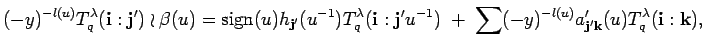 $\displaystyle (-y)^{-l(u)}
T^{\lambda}_q({\bf i}:{\bf j'})\wr \beta(u)={\rm si...
...; +\; \sum (-y)^{-l(u)}a'_{{\bf j'}{\bf k}}(u)T^{\lambda}_q({\bf i}:{\bf k}),
$