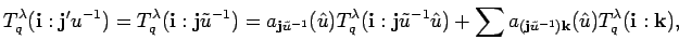 $\displaystyle T^{\lambda}_q({\bf i}:{\bf j'}u^{-1})=
T^{\lambda}_q({\bf i}:{\b...
...um a_{({\bf j}\tilde u^{-1}){\bf k}}(\hat{u})
T^{\lambda}_q({\bf i}:{\bf k}), $