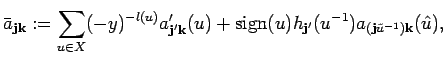 $\displaystyle \bar a_{{\bf j}{\bf k}}:=
\sum_{u\in X} (-y)^{-l(u)}a'_{{\bf j'}...
...
{\rm sign}(u) h_{{\bf j'}}(u^{-1})a_{({\bf j}\tilde u^{-1}){\bf k}}(\hat{u}), $