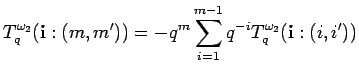 $\displaystyle T^{\omega_2}_q({\bf i}:(m,m'))=
-q^m\sum_{i=1}^{m-1}q^{-i}T^{\omega_2}_q({\bf i}:(i,i'))
$