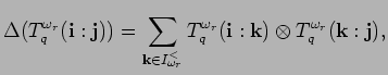 $\displaystyle \Delta (T^{\omega_r}_q({\bf i}:{\bf j}))=\sum_{{\bf k}\in I_{\ome...
...}^{<}}
 T^{\omega_r}_q({\bf i}:{\bf k})\otimes T^{\omega_r}_q({\bf k}:{\bf j}),$