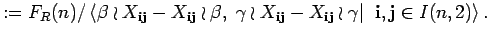 $\displaystyle :=
F_{R}(n)/\left< \beta\wr X_{{\bf i} {\bf j}}-X_{{\bf i} {\bf ...
...}}-X_{{\bf i} {\bf j}}\wr \gamma \vert\; \; {\bf i},{\bf j} \in I(n,2)\right>. $