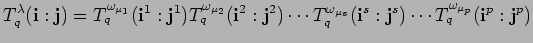 $\displaystyle T^{\lambda}_q({\bf i}:{\bf j})=
T^{\omega_{\mu_1}}_q({\bf i}^1:{...
...mu_s}}_q({\bf i}^s:{\bf j}^s) \cdots
T^{\omega_{\mu_p}}_q({\bf i}^p:{\bf j}^p)$