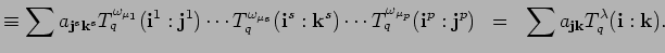 $\displaystyle \equiv \sum a_{{\bf j}^s{\bf k}^s}
T^{\omega_{\mu_1}}_q({\bf i}^...
...{\bf j}^p)\;\;
= \;\; \sum a_{{\bf j}{\bf k}}
T^{\lambda}_q({\bf i}:{\bf k}).$