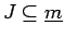 $ J \subseteq \underline{m}$