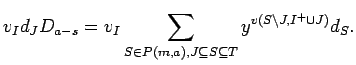 $\displaystyle v_{I}d_JD_{a-s}=v_{I}
\sum_{S \in P({m},{a}), J \subseteq S \subseteq T}y^{v(S\backslash J,I^+\cup J)}d_S.$